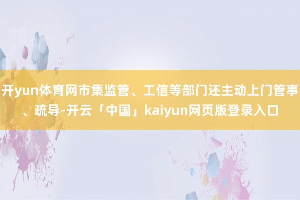 开yun体育网市集监管、工信等部门还主动上门管事、疏导-开云「中国」kaiyun网页版登录入口