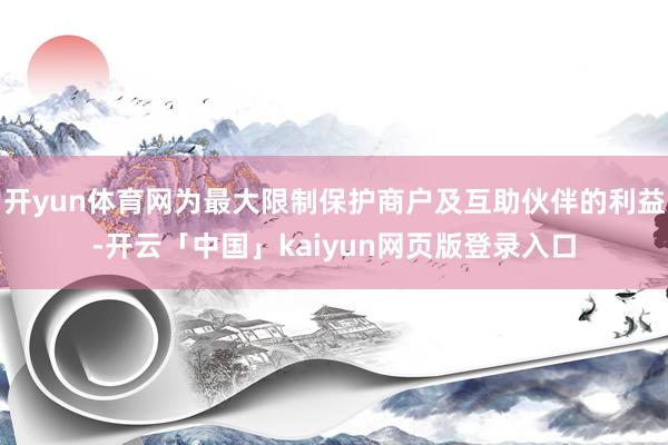 开yun体育网为最大限制保护商户及互助伙伴的利益-开云「中国」kaiyun网页版登录入口