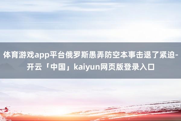 体育游戏app平台俄罗斯愚弄防空本事击退了紧迫-开云「中国」kaiyun网页版登录入口