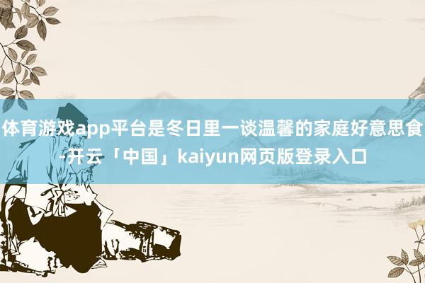 体育游戏app平台是冬日里一谈温馨的家庭好意思食-开云「中国」kaiyun网页版登录入口