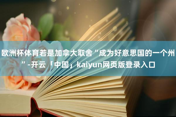 欧洲杯体育若是加拿大取舍“成为好意思国的一个州”-开云「中国」kaiyun网页版登录入口