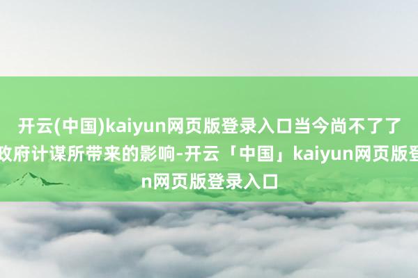 开云(中国)kaiyun网页版登录入口当今尚不了了特朗普政府计谋所带来的影响-开云「中国」kaiyun网页版登录入口