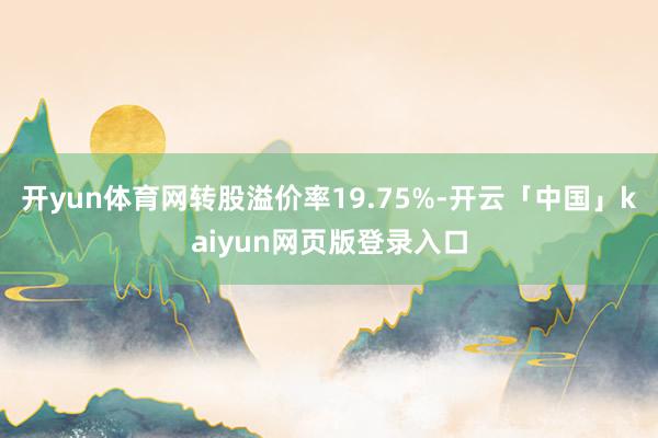 开yun体育网转股溢价率19.75%-开云「中国」kaiyun网页版登录入口