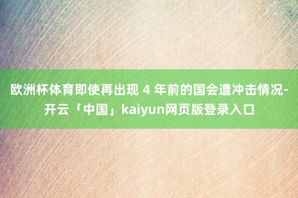 欧洲杯体育即使再出现 4 年前的国会遭冲击情况-开云「中国」kaiyun网页版登录入口