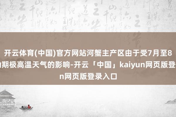 开云体育(中国)官方网站河蟹主产区由于受7月至8月永劫期极高温天气的影响-开云「中国」kaiyun网页版登录入口