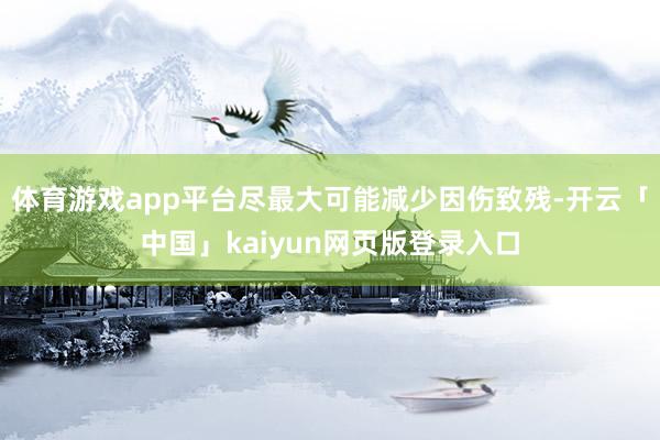 体育游戏app平台尽最大可能减少因伤致残-开云「中国」kaiyun网页版登录入口