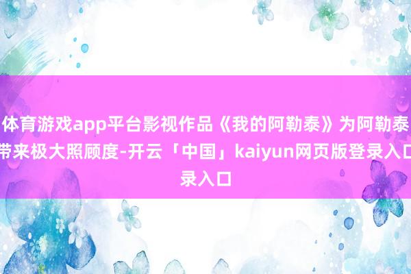 体育游戏app平台影视作品《我的阿勒泰》为阿勒泰带来极大照顾度-开云「中国」kaiyun网页版登录入口