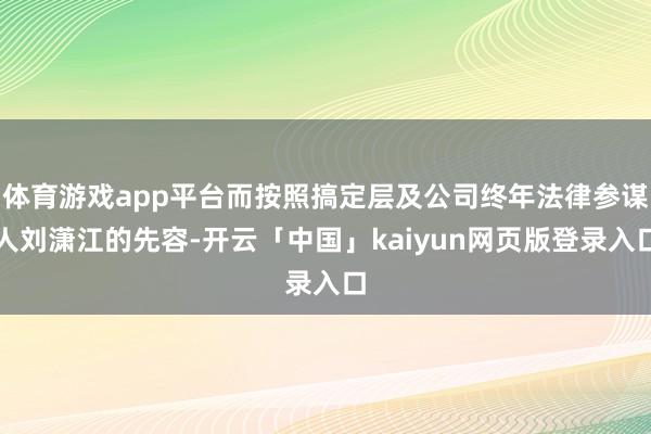 体育游戏app平台而按照搞定层及公司终年法律参谋人刘潇江的先容-开云「中国」kaiyun网页版登录入口