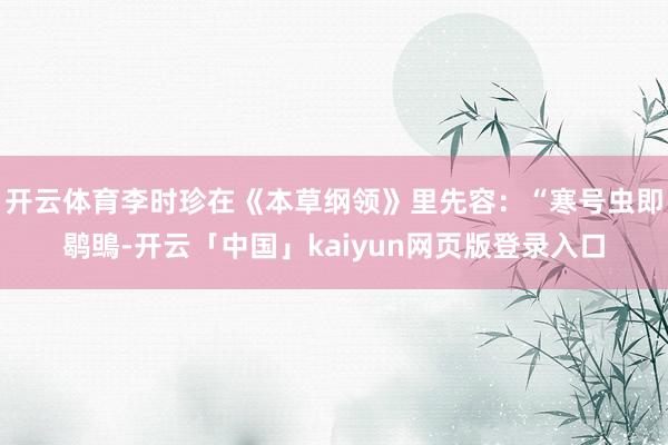 开云体育李时珍在《本草纲领》里先容:“寒号虫即鹖鴠-开云「中国」kaiyun网页版登录入口
