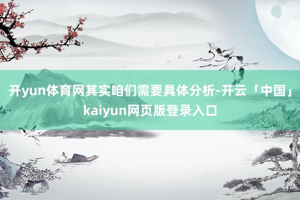 开yun体育网其实咱们需要具体分析-开云「中国」kaiyun网页版登录入口