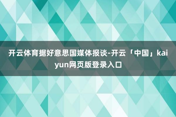 开云体育　　据好意思国媒体报谈-开云「中国」kaiyun网页版登录入口