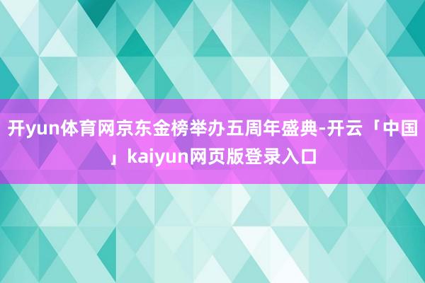 开yun体育网京东金榜举办五周年盛典-开云「中国」kaiyun网页版登录入口