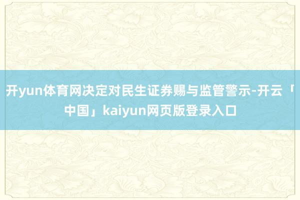 开yun体育网决定对民生证券赐与监管警示-开云「中国」kaiyun网页版登录入口