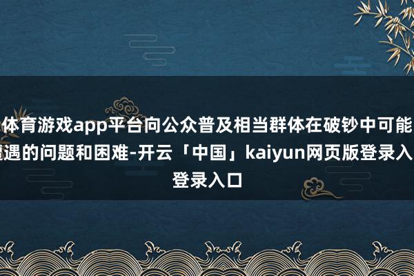 体育游戏app平台向公众普及相当群体在破钞中可能遭遇的问题和困难-开云「中国」kaiyun网页版登录入口
