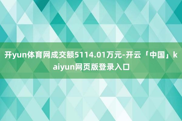 开yun体育网成交额5114.01万元-开云「中国」kaiyun网页版登录入口