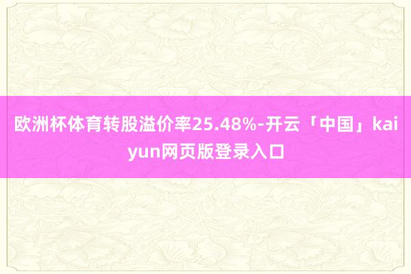 欧洲杯体育转股溢价率25.48%-开云「中国」kaiyun网页版登录入口