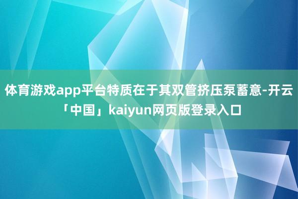 体育游戏app平台特质在于其双管挤压泵蓄意-开云「中国」kaiyun网页版登录入口