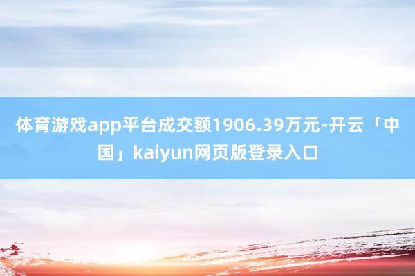 体育游戏app平台成交额1906.39万元-开云「中国」kaiyun网页版登录入口