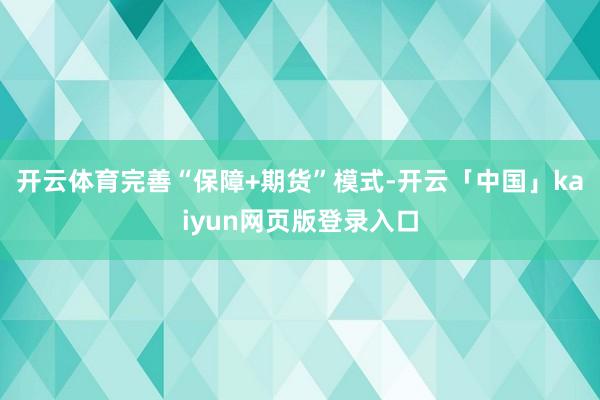 开云体育完善“保障+期货”模式-开云「中国」kaiyun网页版登录入口